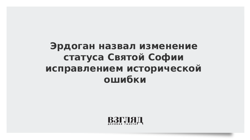 Эрдоган назвал изменение статуса Святой Софии исправлением исторической ошибки