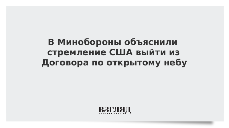 В Минобороны объяснили стремление США выйти из Договора по открытому небу