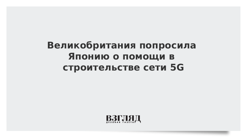 Британия попросила Японию о помощи в строительстве сети 5G