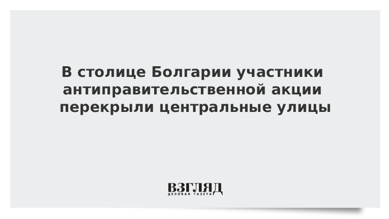 В столице Болгарии участники антиправительственной акции перекрыли центральные улицы