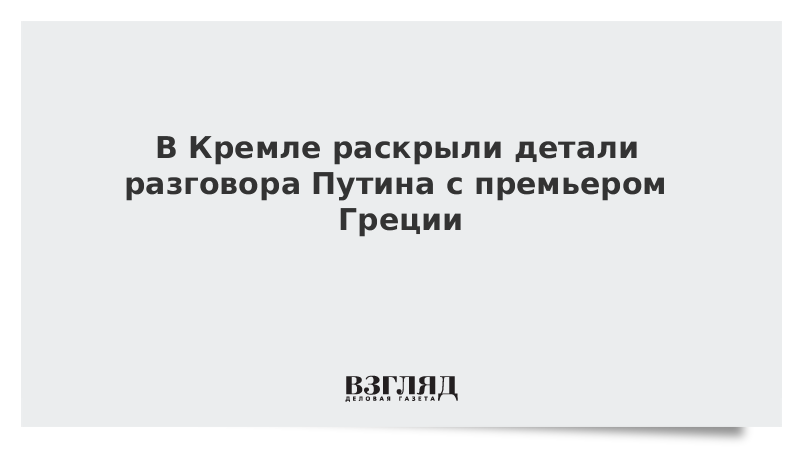 В Кремле раскрыли детали разговора Путина с премьером Греции