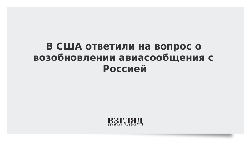 В США ответили на вопрос о возобновлении авиасообщения с Россией