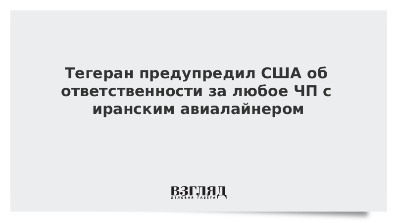 Тегеран предупредил США об ответственности за любое ЧП с иранским авиалайнером