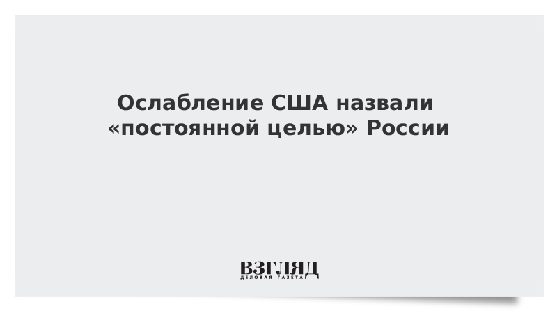 Ослабление США назвали «постоянной целью» России