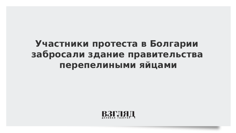 Участники протеста в Болгарии забросали здание правительства перепелиными яйцами