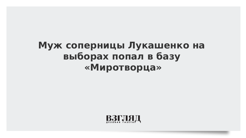 Муж соперницы Лукашенко на выборах попал в базу «Миротворца»