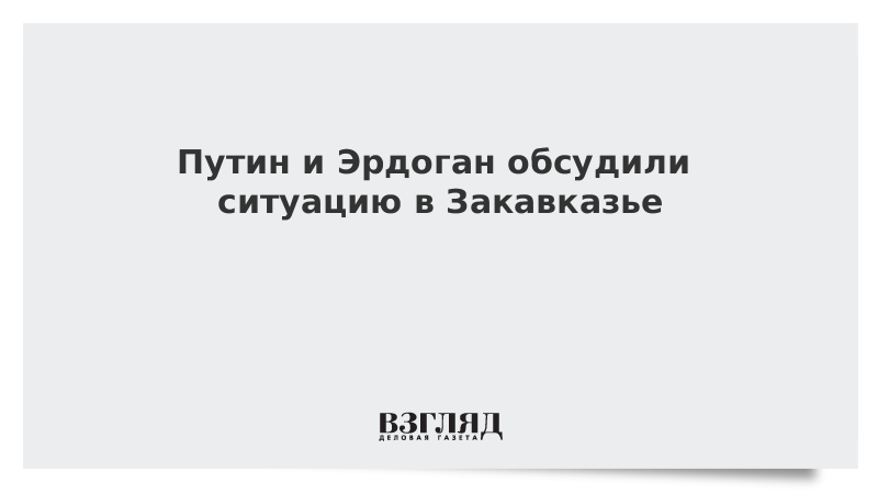 Путин и Эрдоган обсудили ситуацию в Закавказье