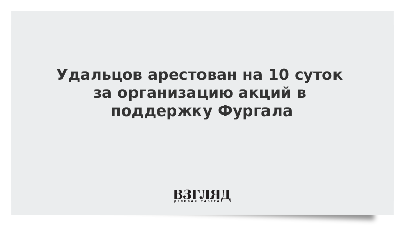 Удальцов арестован на 10 суток за организацию акций в поддержку Фургала