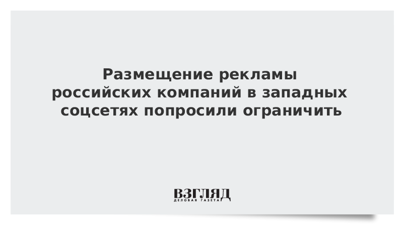 Размещение рекламы российских компаний в западных соцсетях попросили ограничить