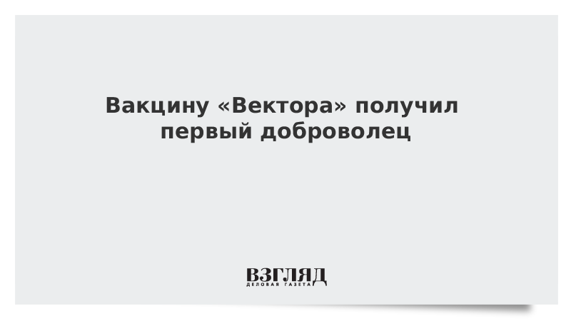 Вакцину «Вектора» получил первый доброволец