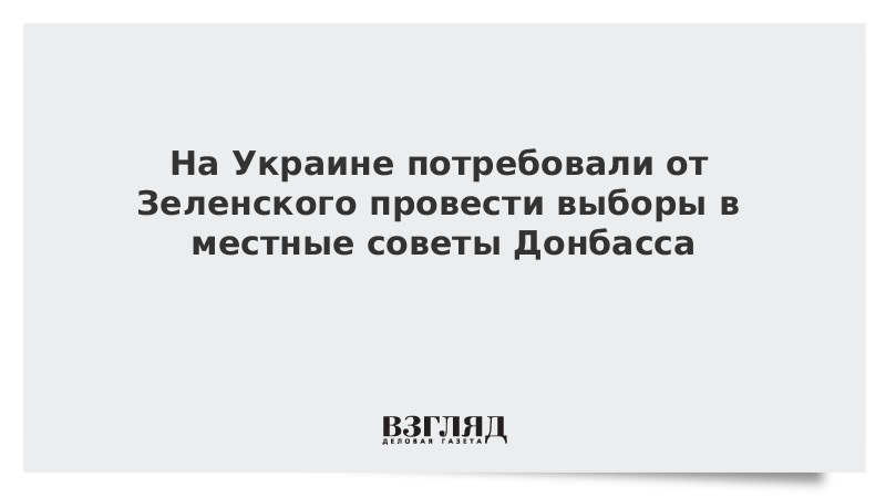 На Украине потребовали от Зеленского провести выборы в местные советы Донбасса