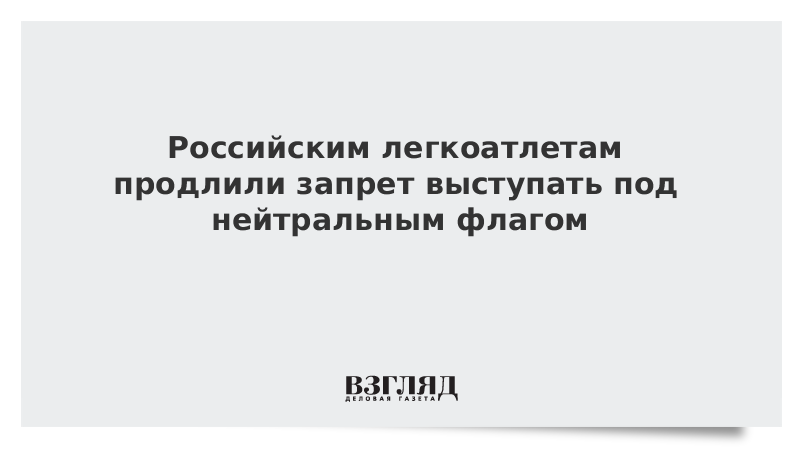 Российским легкоатлетам продлили запрет выступать под нейтральным флагом