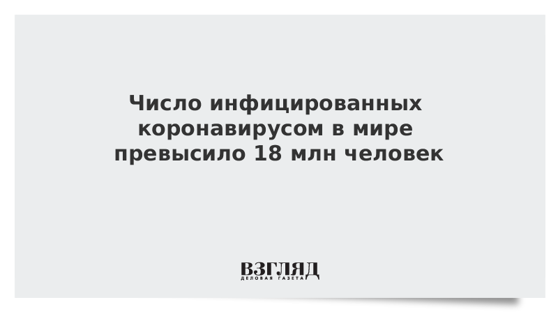 Число инфицированных коронавирусом в мире превысило 18 млн человек