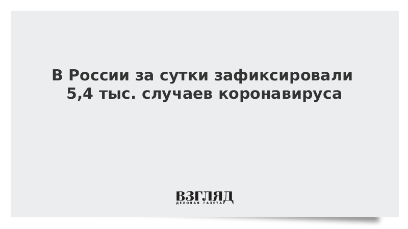 В России за сутки зафиксировали 5,4 тыс. случаев коронавируса