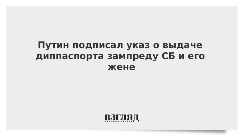 Путин подписал указ о выдаче диппаспорта зампреду СБ и его жене