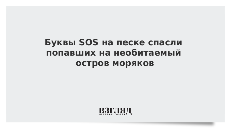 Буквы SOS на песке спасли попавших на необитаемый остров моряков