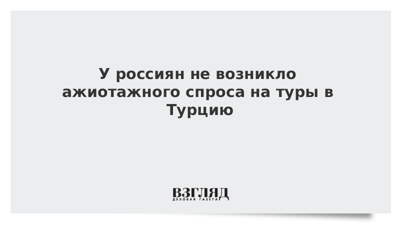 У россиян не возникло ажиотажного спроса на туры в Турцию