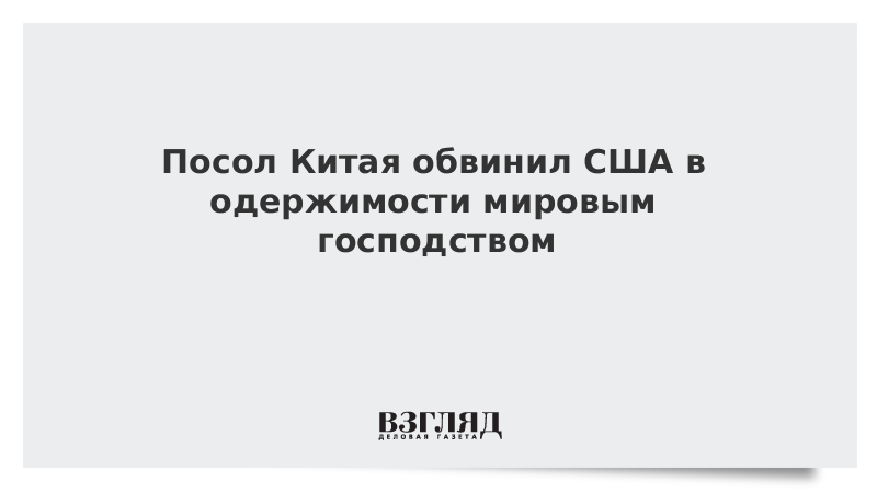 Посол Китая обвинил США в одержимости мировым господством