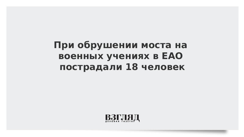 При обрушении моста на военных учениях в ЕАО пострадали 18 человек