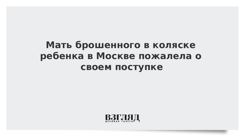 Мать брошенного в коляске ребенка в Москве пожалела о своем поступке