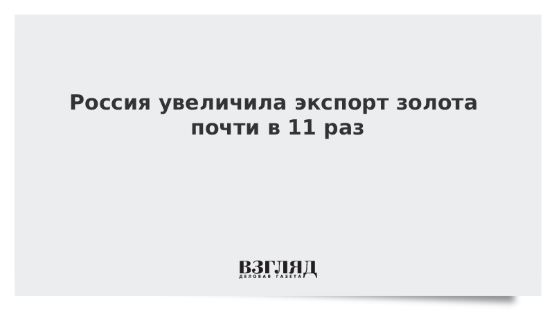 Россия увеличила экспорт золота почти в 11 раз