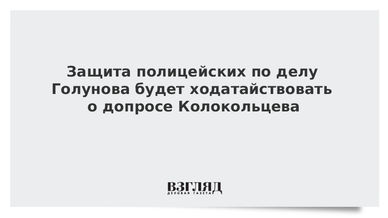 Защита полицейских по делу Голунова будет ходатайствовать о допросе Колокольцева