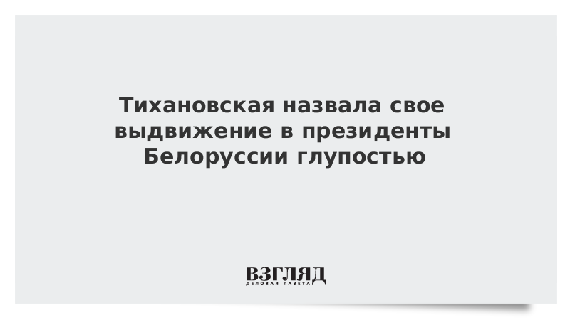 Тихановская назвала свое выдвижение в президенты Белоруссии глупостью