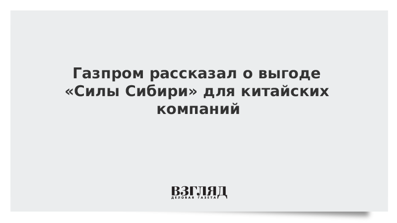 Газпром рассказал о выгоде «Силы Сибири» для китайских компаний