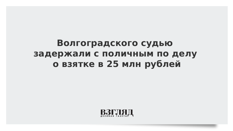 Волгоградского судью задержали с поличным по делу о взятке в 25 млн рублей