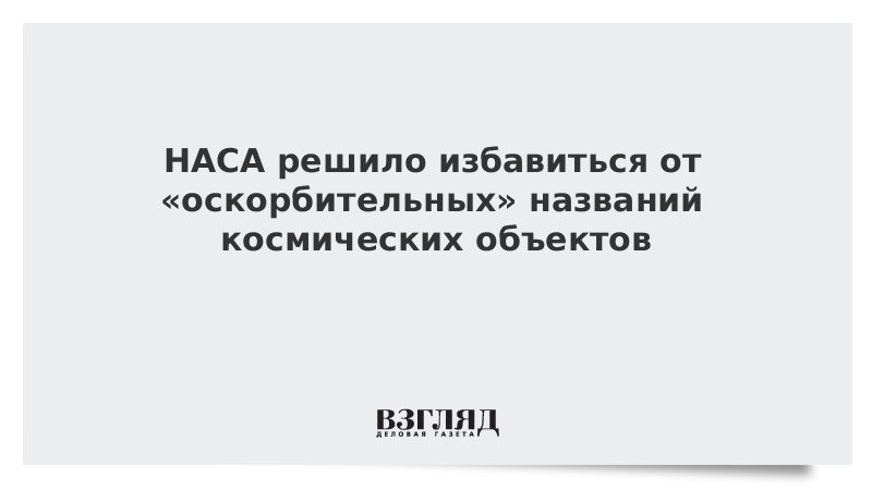 НАСА решило избавиться от «оскорбительных» названий космических объектов