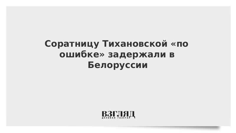 Соратницу Тихановской «по ошибке» задержали в Белоруссии