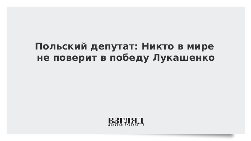 Польский депутат: Никто в мире не поверит в победу Лукашенко