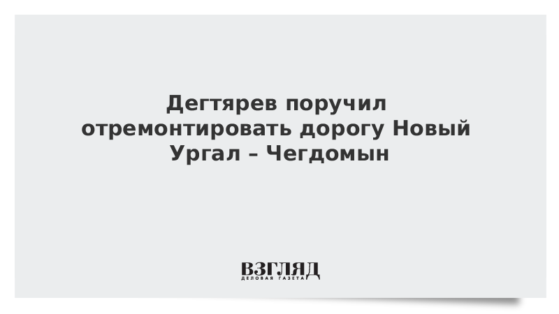 Дегтярев поручил отремонтировать дорогу Новый Ургал – Чегдомын