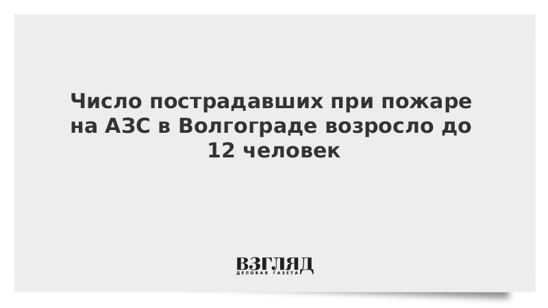 Число пострадавших при пожаре на АЗС в Волгограде возросло до 12 человек