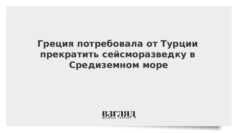 Греция потребовала от Турции прекратить сейсморазведку в Средиземном море