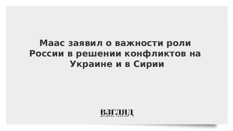 Маас заявил о важности роли России в решении конфликтов на Украине и в Сирии