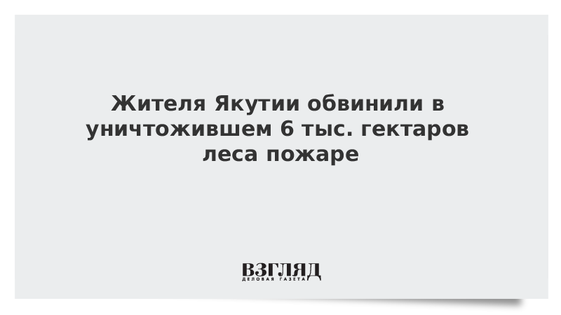 Жителя Якутии обвинили в уничтожившем 6 тыс. гектаров леса пожаре