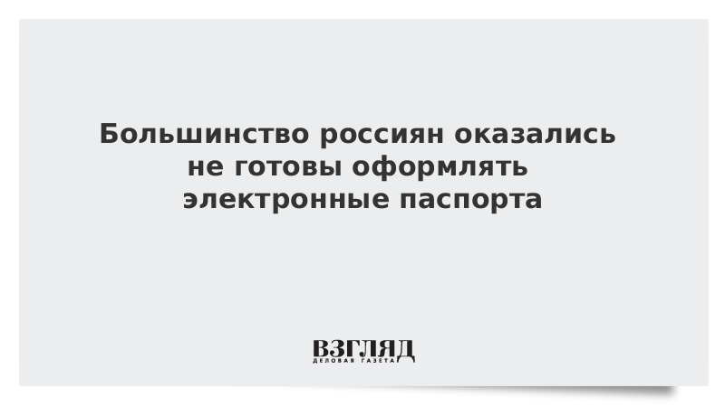 Большинство россиян оказались не готовы оформлять электронные паспорта