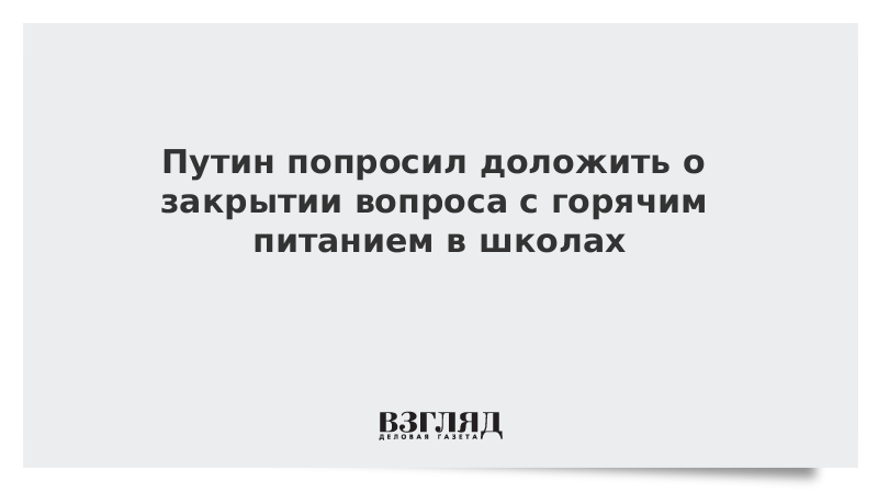 Путин попросил доложить о закрытии вопроса с горячим питанием в школах