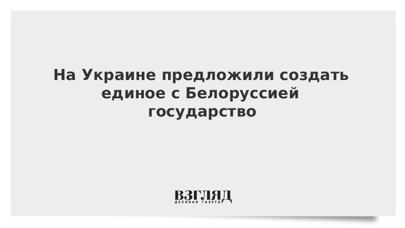 На Украине предложили создать единое с Белоруссией государство