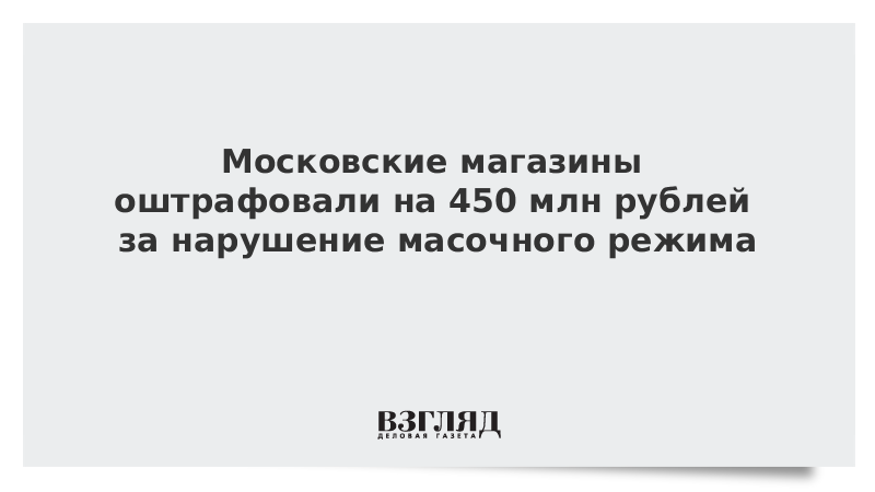 Московские магазины оштрафовали на 450 млн рублей за нарушение масочного режима