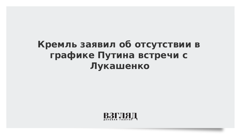 Кремль заявил об отсутствии в графике Путина встречи с Лукашенко