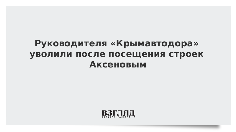 Руководителя «Крымавтодора» уволили после посещения строек Аксеновым