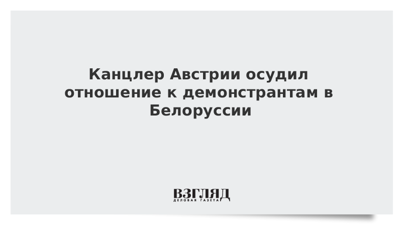 Канцлер Австрии осудил отношение к демонстрантам в Белоруссии