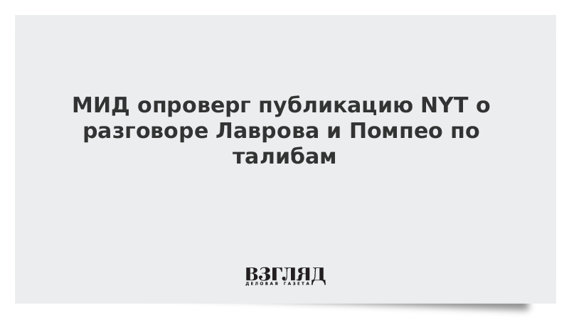 МИД опроверг публикацию NYT о разговоре Лаврова и Помпео по талибам