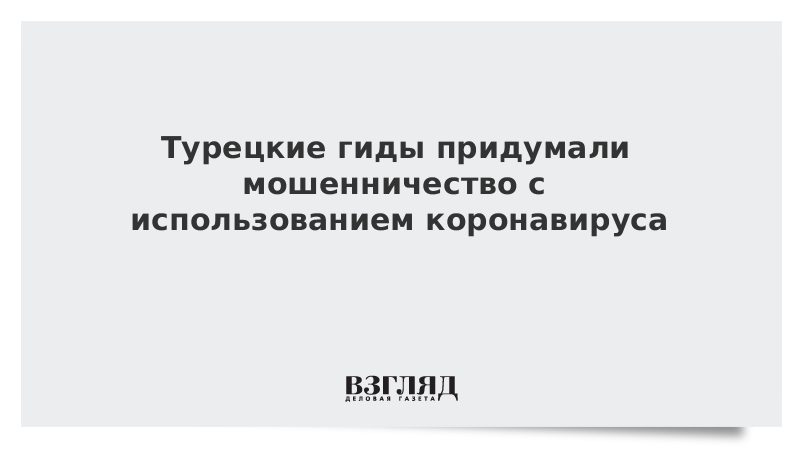 Турецкие гиды придумали мошенничество с использованием коронавируса