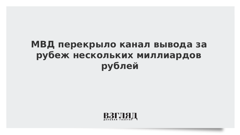 МВД перекрыло канал вывода за рубеж нескольких миллиардов рублей