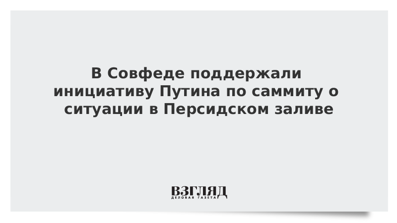 В Совфеде поддержали инициативу Путина по саммиту о ситуации в Персидском заливе