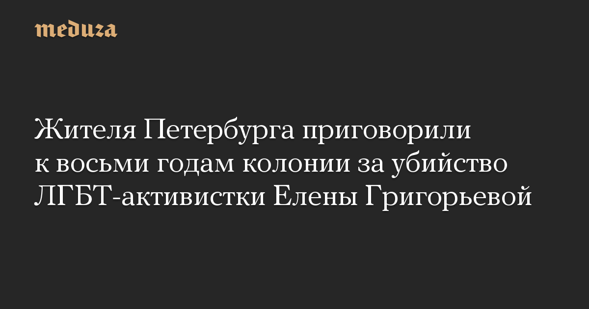 Жителя Петербурга приговорили к восьми годам колонии за убийство ЛГБТ-активистки Елены Григорьевой