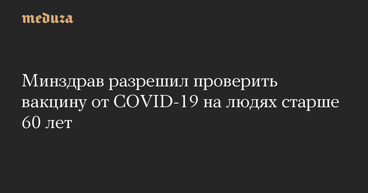 Минздрав разрешил проверить вакцину от СOVID-19 на людях старше 60 лет